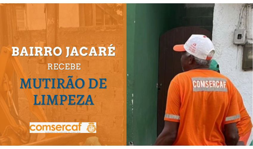 A COMSERCAF REALIZARÁ NESSA SEXTA -FEIRA (15), MUTIRÃO DE LIMPEZA E ORDENAMENTO NO BAIRRO JACARÉ